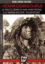 I Giovani Guerrieri di Hitler - La vita e il tempo di Karl-Heinze Decker 12.SS-Panzer-Division Hitlerjugend